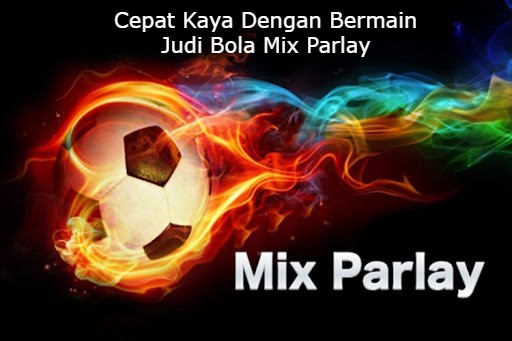 Cepat Kaya Dengan Bermain Judi Bola Mix Parlay