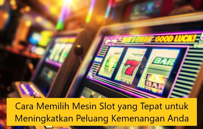 Cara Memilih Mesin Slot yang Tepat untuk Meningkatkan Peluang Kemenangan Anda