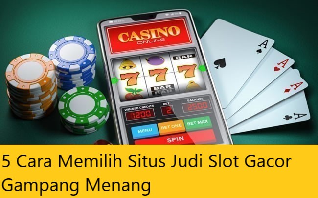 5 Cara Memilih Situs Judi Slot Gacor Gampang Menang